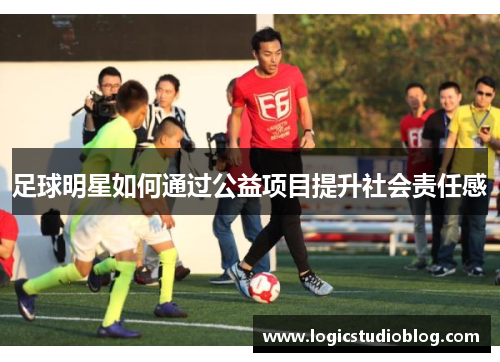 足球明星如何通过公益项目提升社会责任感